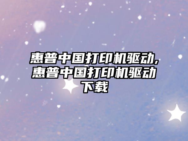 惠普中國打印機(jī)驅(qū)動,惠普中國打印機(jī)驅(qū)動下載